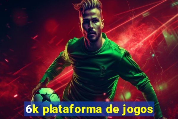 6k plataforma de jogos